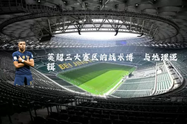 英超三大赛区的战术博弈与地理逻辑