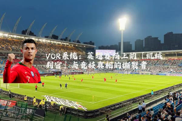 VOR系统：英超赛场上的「机械判官」与竞技真相的撕裂者
