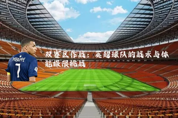 双赛区作战:英超球队的战术与体能极限挑战