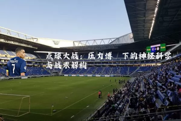 点球大战:压力博弈下的神经科学与战术解构