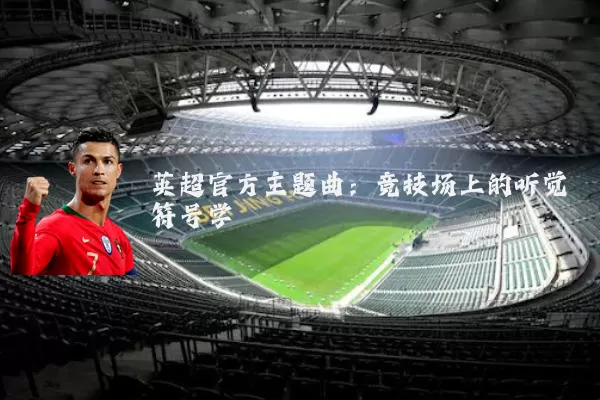 英超官方主题曲:竞技场上的听觉符号学