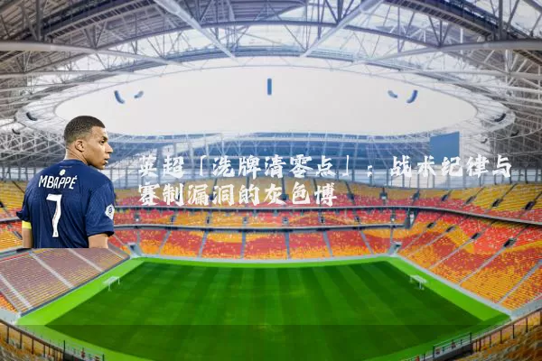 英超「洗牌清零点」：战术纪律与赛制漏洞的灰色博弈