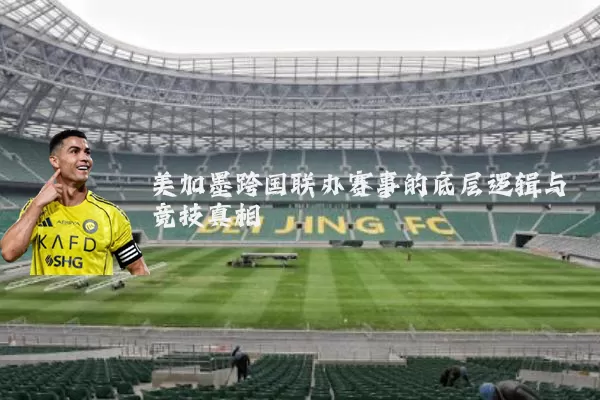 美加墨跨国联办赛事的底层逻辑与竞技真相