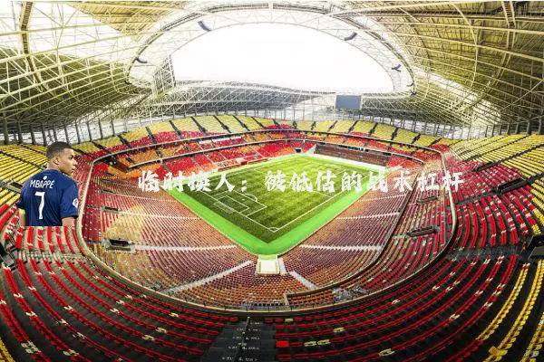 临时换人:被低估的战术杠杆