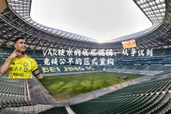 VAR技术的底层逻辑:从争议到竞技公平的范式重构