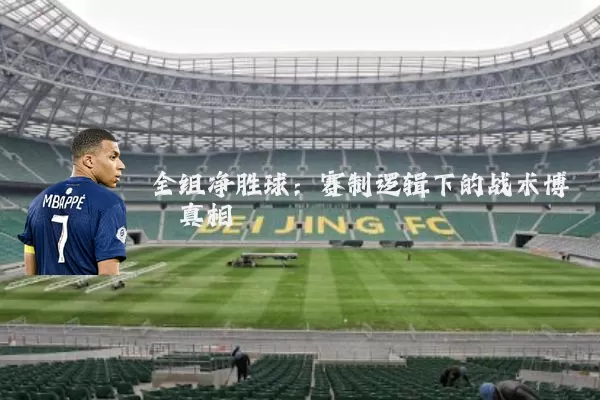 全组净胜球:赛制逻辑下的战术博弈真相