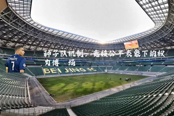 种子队机制:竞技公平表象下的权力博弈场