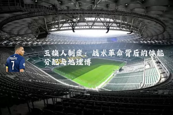 五换人制度:战术革命背后的体能分配与地理博弈